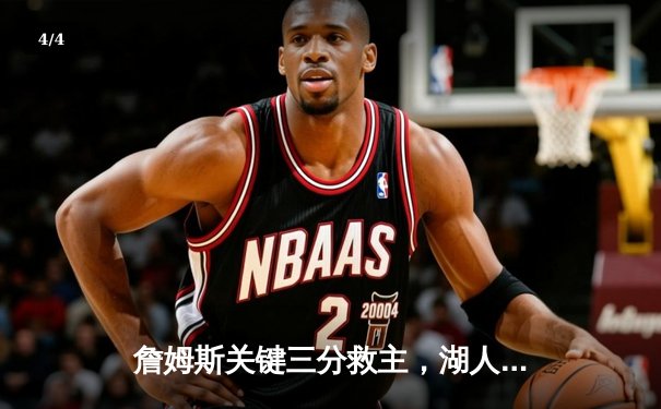 詹姆斯关键三分救主，湖人加时险胜勇士挺进西部决赛 - 4