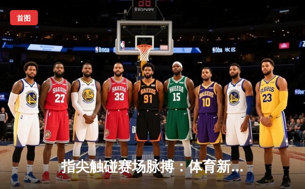 指尖触碰赛场脉搏：体育新闻网如何重塑我们的观赛体验