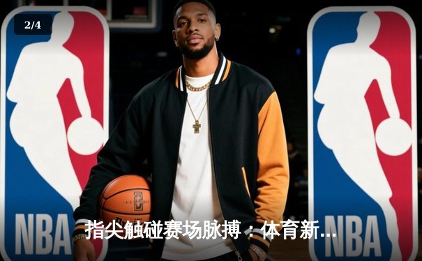 指尖触碰赛场脉搏：体育新闻网如何重塑我们的观赛体验 - 2