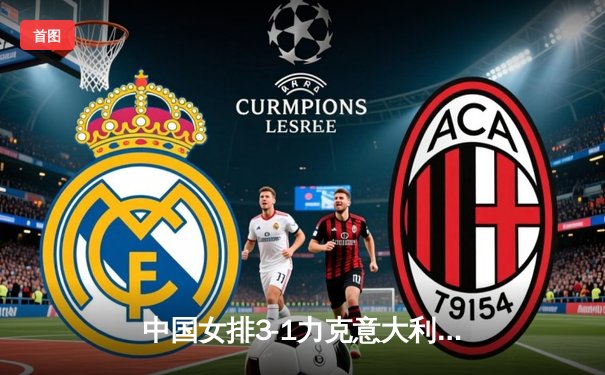 中国女排3-1力克意大利，朱婷砍28分率队锁定奥运入场券