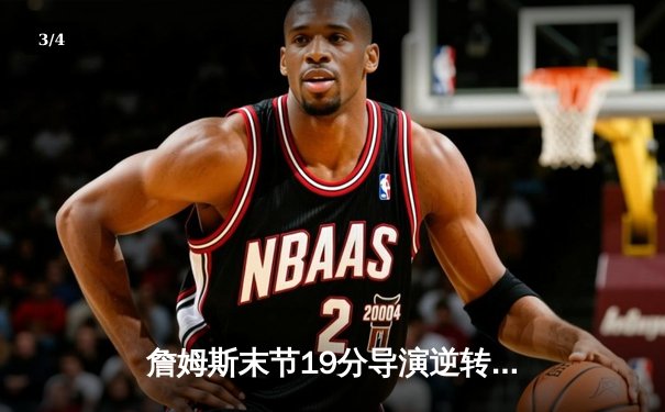 詹姆斯末节19分导演逆转好戏，湖人加时险胜勇士晋级西决 - 3