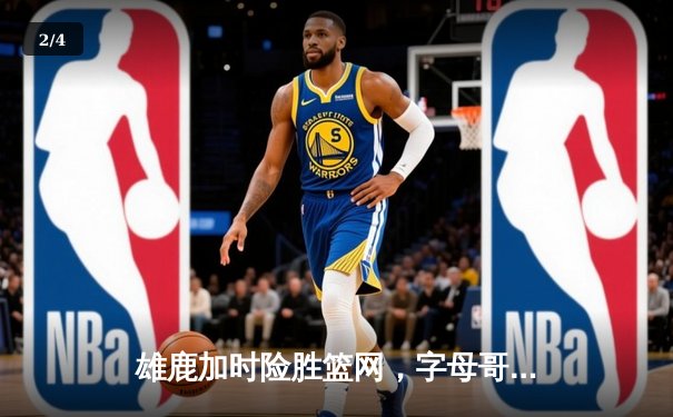 雄鹿加时险胜篮网，字母哥44分主宰双加时大战 - 2