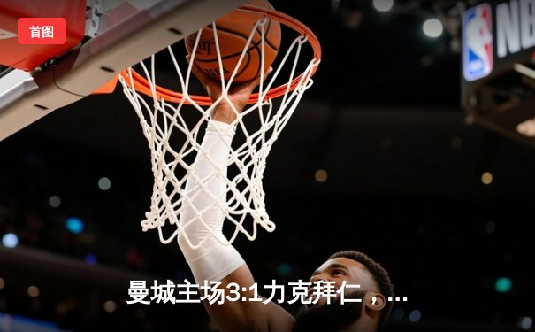 曼城主场3:1力克拜仁，哈兰德梅开二度闪耀欧冠四分之一决赛