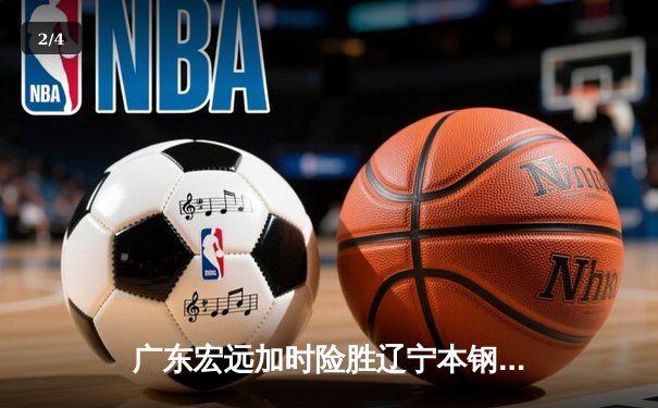 广东宏远加时险胜辽宁本钢，CBA半决赛上演史诗级对决 - 2